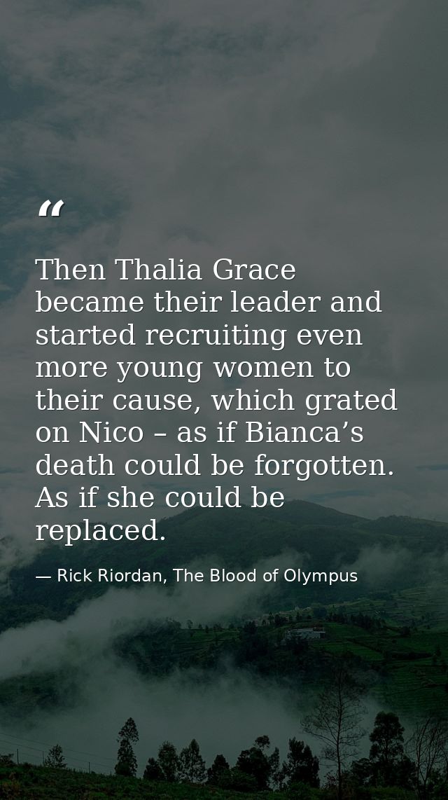 Then Thalia Grace became their leader and started recruiting even more young women to their cause, which grated on Nico  — Rick Riordan, The Blood of Olympus