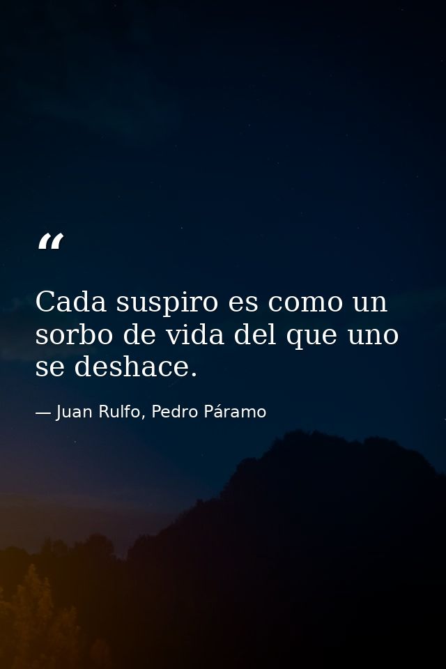Cada suspiro es como un sorbo de vida del que uno se deshace. — Juan Rulfo, Pedro Páramo