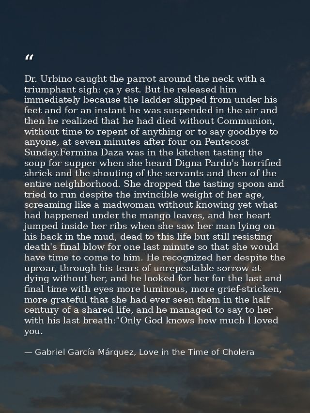 Dr. Urbino caught the parrot around the neck with a triumphant sigh: ça y est. But he released him immediately because t — Gabriel García Márquez, Love in the Time of Cholera