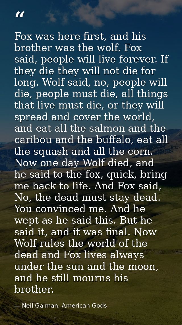 Fox was here first, and his brother was the wolf. Fox said, people will live forever. If they die they will not die for  — Neil Gaiman, American Gods