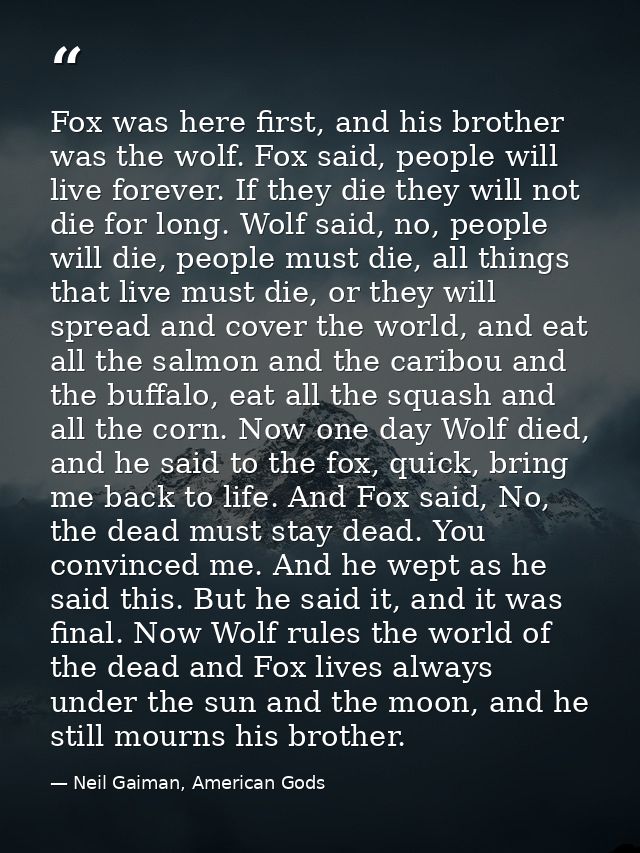 Fox was here first, and his brother was the wolf. Fox said, people will live forever. If they die they will not die for  — Neil Gaiman, American Gods