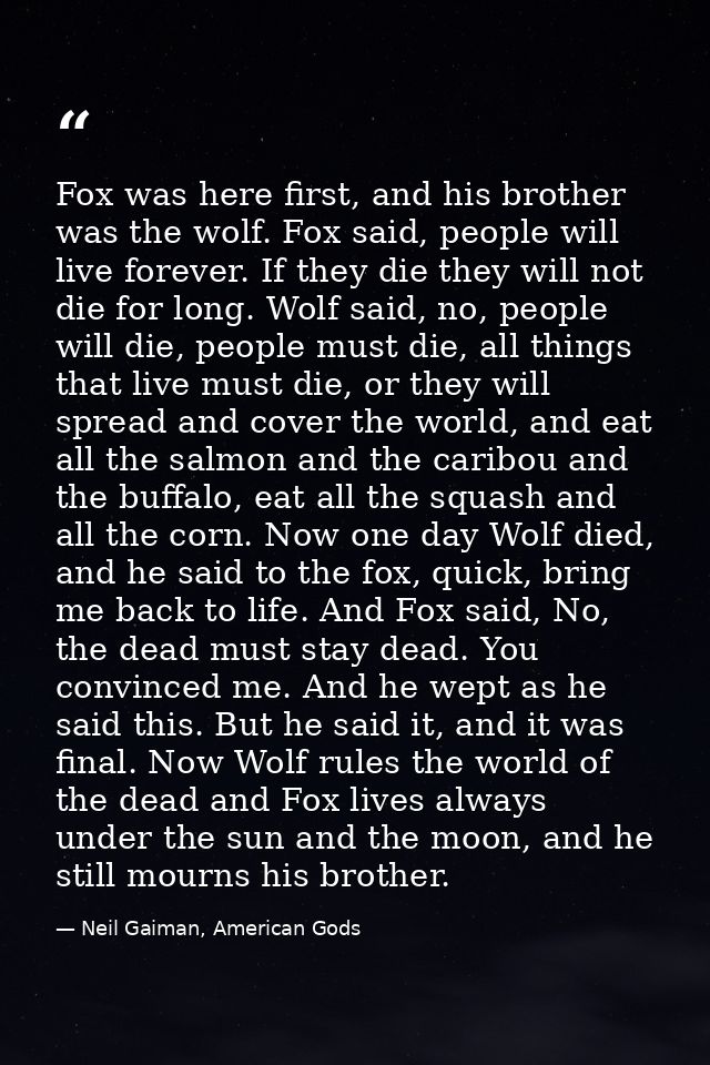 Fox was here first, and his brother was the wolf. Fox said, people will live forever. If they die they will not die for  — Neil Gaiman, American Gods