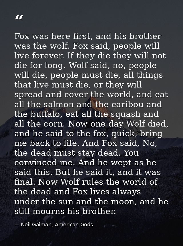 Fox was here first, and his brother was the wolf. Fox said, people will live forever. If they die they will not die for  — Neil Gaiman, American Gods