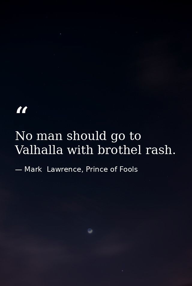 No man should go to Valhalla with brothel rash. — Mark  Lawrence, Prince of Fools
