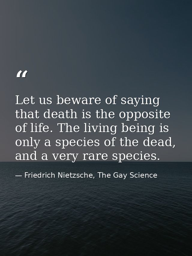 Let us beware of saying that death is the opposite of life. The living being is only a species of the dead, and a very r — Friedrich Nietzsche, The Gay Science