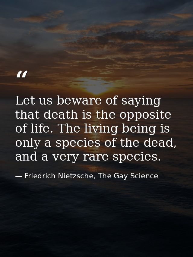 Let us beware of saying that death is the opposite of life. The living being is only a species of the dead, and a very r — Friedrich Nietzsche, The Gay Science