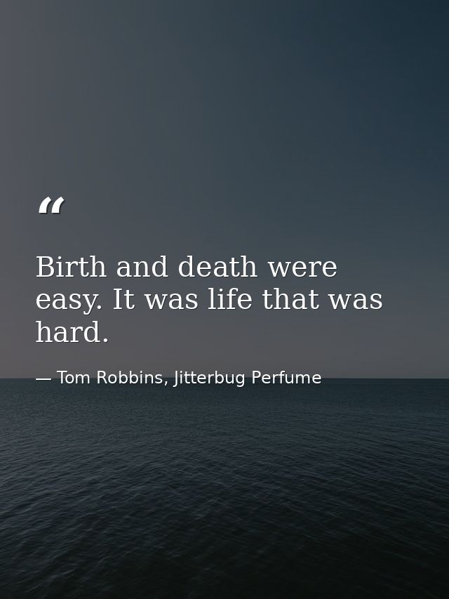 Birth and death were easy. It was life that was hard. — Tom Robbins, Jitterbug Perfume