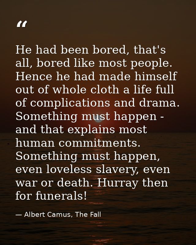 He had been bored, that's all, bored like most people. Hence he had made himself out of whole cloth a life full of compl — Albert Camus, The Fall