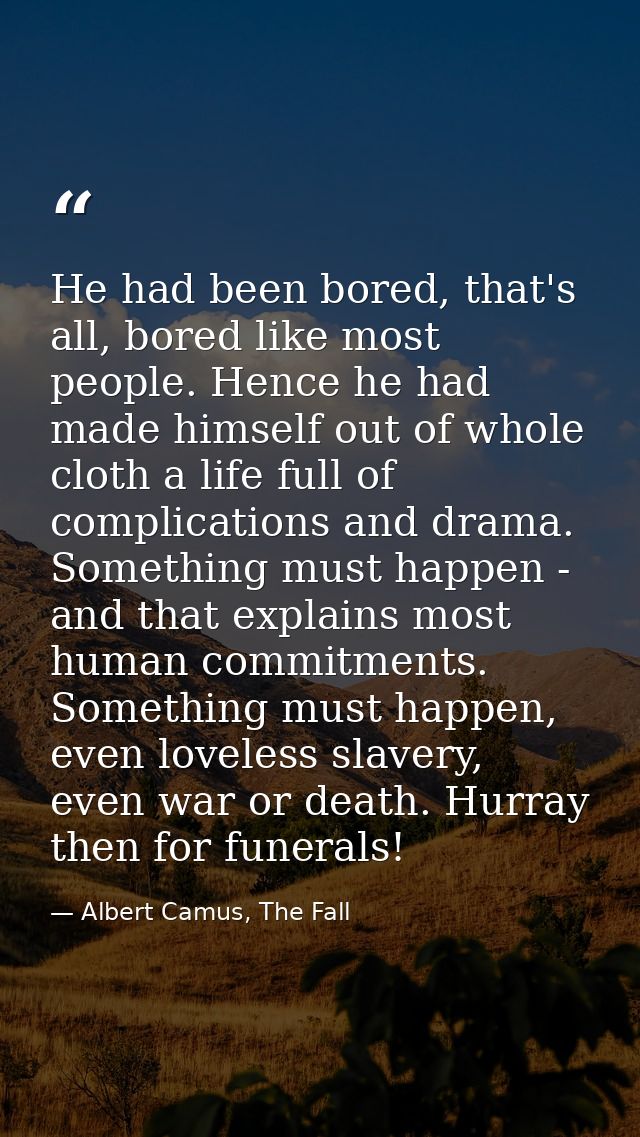 He had been bored, that's all, bored like most people. Hence he had made himself out of whole cloth a life full of compl — Albert Camus, The Fall