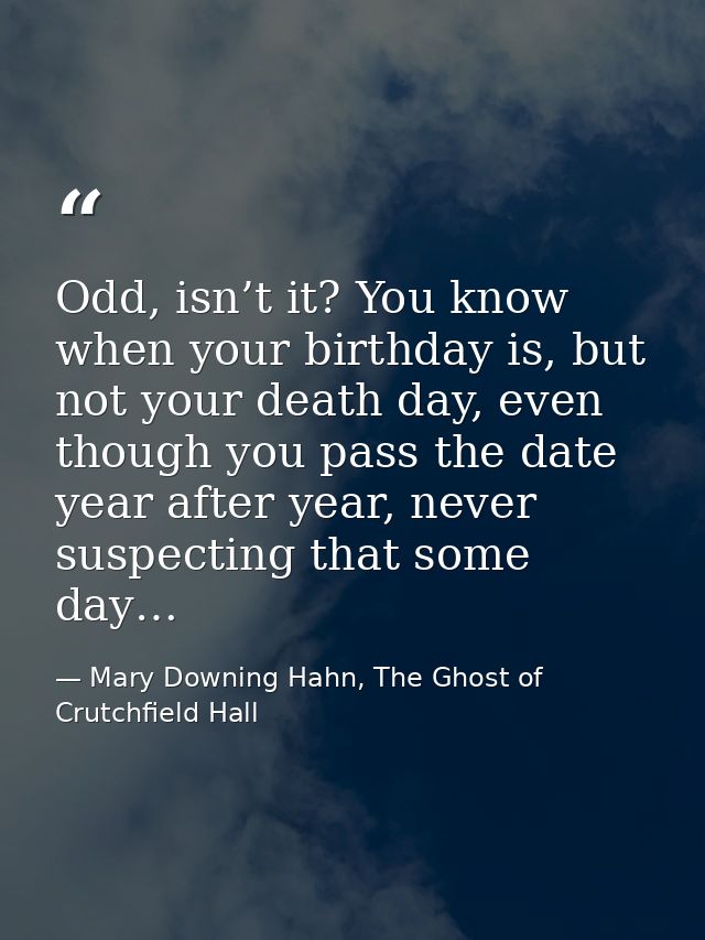Odd, isn’t it? You know when your birthday is, but not your death day, even though you pass the date year after year, ne — Mary Downing Hahn, The Ghost of Crutchfield Hall