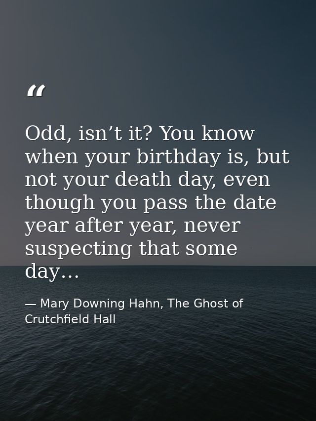 Odd, isn’t it? You know when your birthday is, but not your death day, even though you pass the date year after year, ne — Mary Downing Hahn, The Ghost of Crutchfield Hall