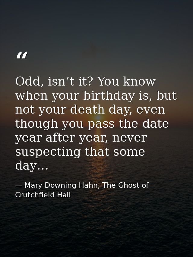 Odd, isn’t it? You know when your birthday is, but not your death day, even though you pass the date year after year, ne — Mary Downing Hahn, The Ghost of Crutchfield Hall