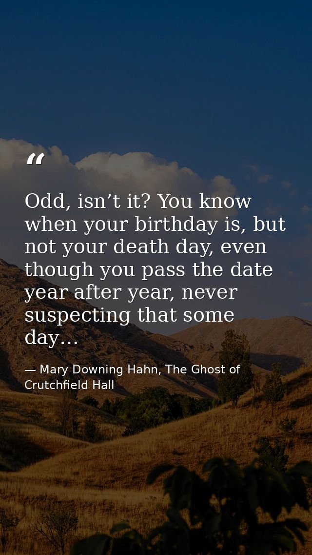 Odd, isn’t it? You know when your birthday is, but not your death day, even though you pass the date year after year, ne — Mary Downing Hahn, The Ghost of Crutchfield Hall