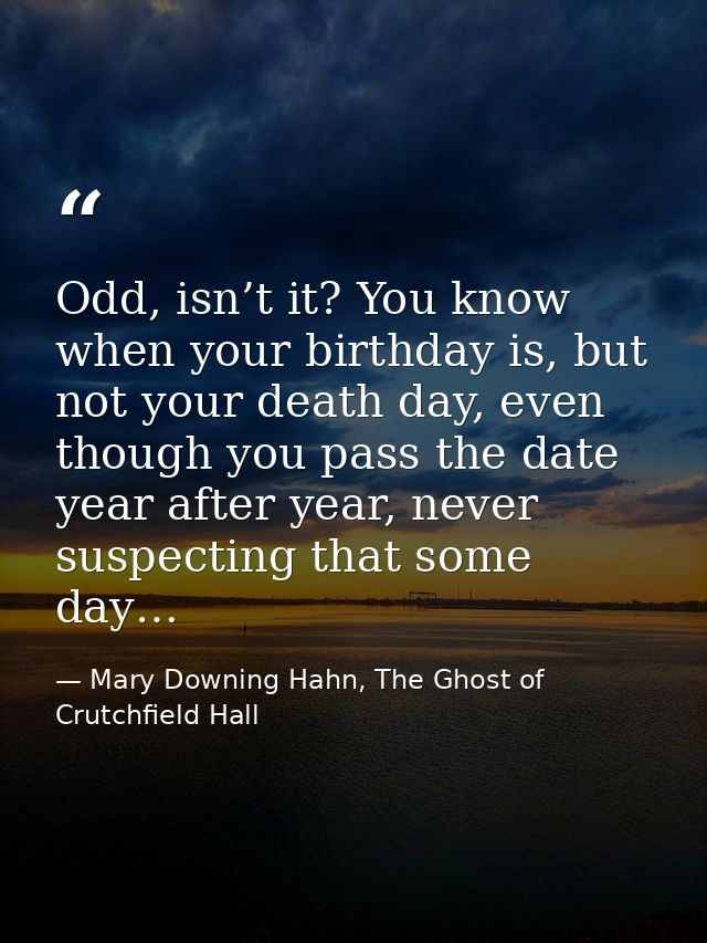 Odd, isn’t it? You know when your birthday is, but not your death day, even though you pass the date year after year, ne — Mary Downing Hahn, The Ghost of Crutchfield Hall