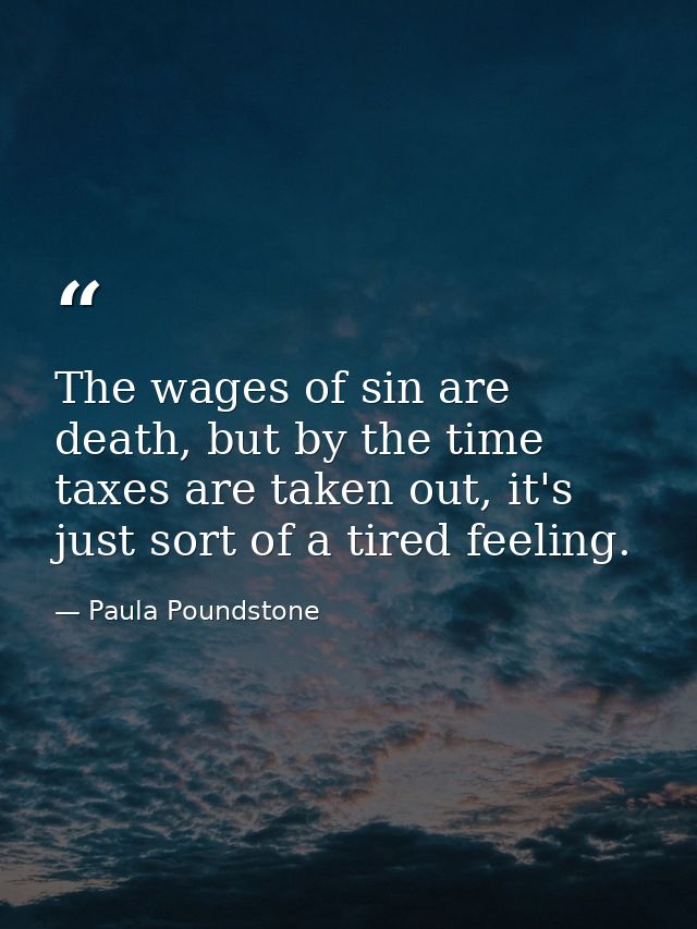 The wages of sin are death, but by the time taxes are taken out, it's just sort of a tired feeling. — Paula Poundstone