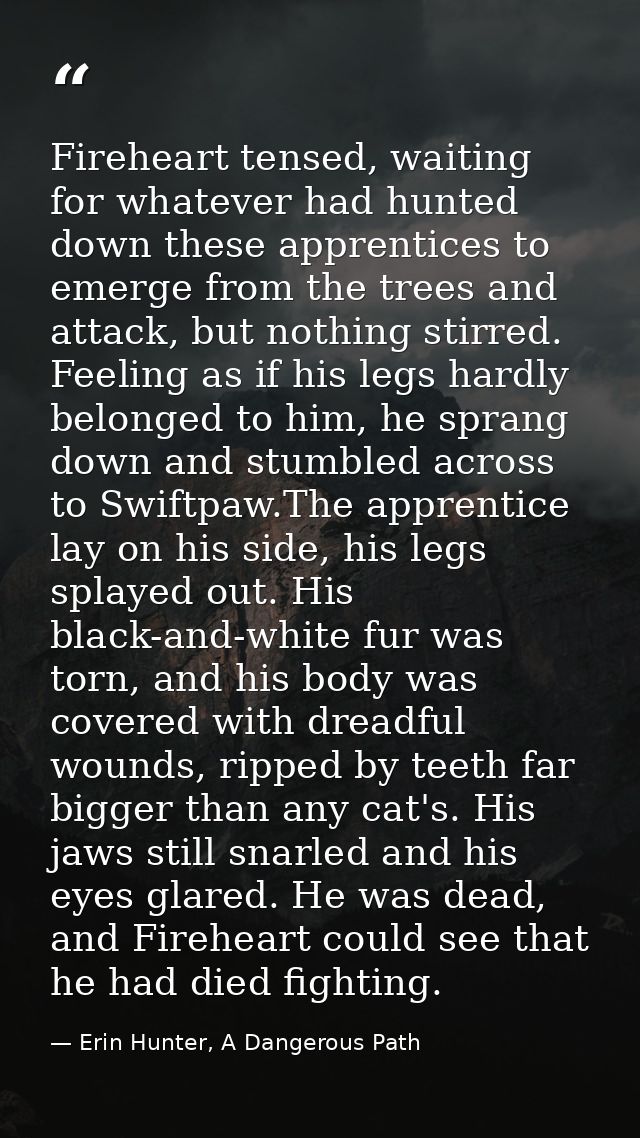 Fireheart tensed, waiting for whatever had hunted down these apprentices to emerge from the trees and attack, but nothin — Erin Hunter, A Dangerous Path