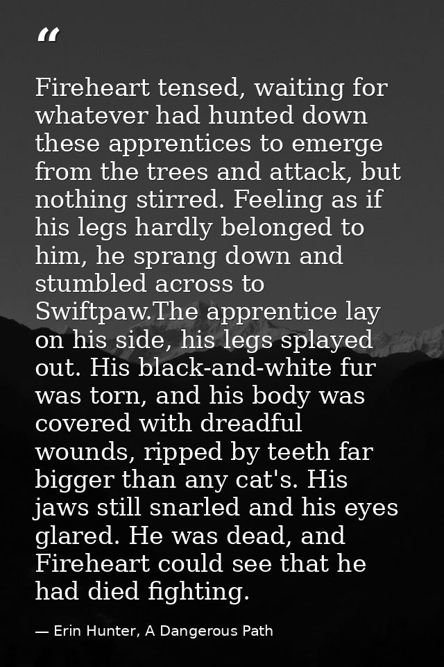 Fireheart tensed, waiting for whatever had hunted down these apprentices to emerge from the trees and attack, but nothin — Erin Hunter, A Dangerous Path