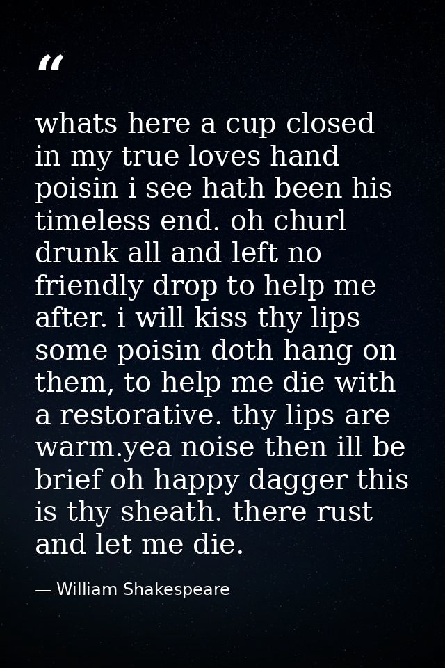 whats here a cup closed in my true loves hand poisin i see hath been his timeless end. oh churl drunk all and left no fr — William Shakespeare