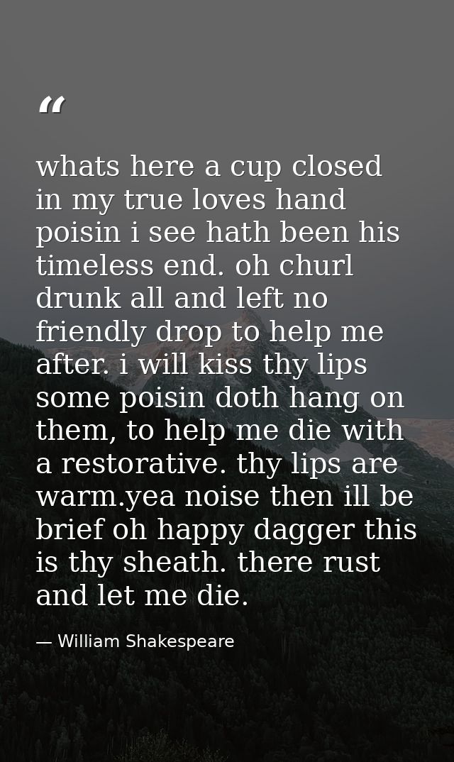 whats here a cup closed in my true loves hand poisin i see hath been his timeless end. oh churl drunk all and left no fr — William Shakespeare