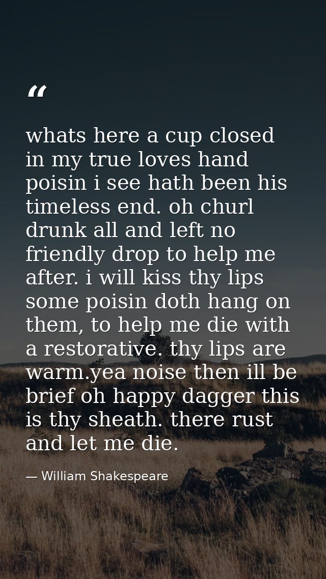 whats here a cup closed in my true loves hand poisin i see hath been his timeless end. oh churl drunk all and left no fr — William Shakespeare