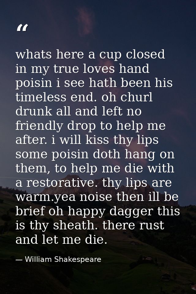 whats here a cup closed in my true loves hand poisin i see hath been his timeless end. oh churl drunk all and left no fr — William Shakespeare