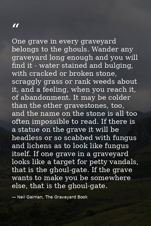 One grave in every graveyard belongs to the ghouls. Wander any graveyard long enough and you will find it - water staine — Neil Gaiman, The Graveyard Book