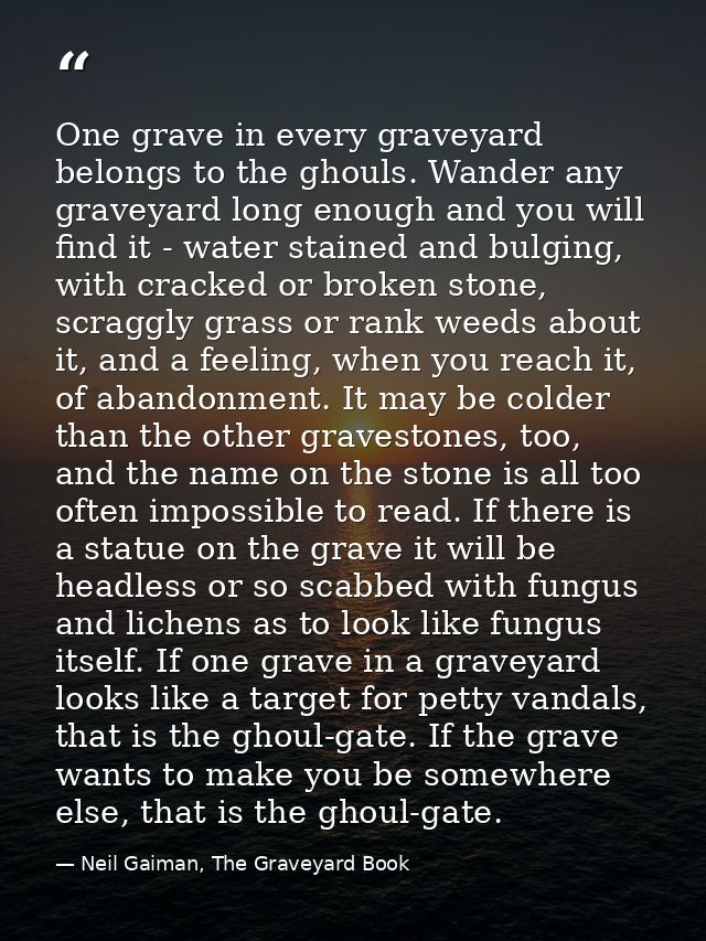 One grave in every graveyard belongs to the ghouls. Wander any graveyard long enough and you will find it - water staine — Neil Gaiman, The Graveyard Book