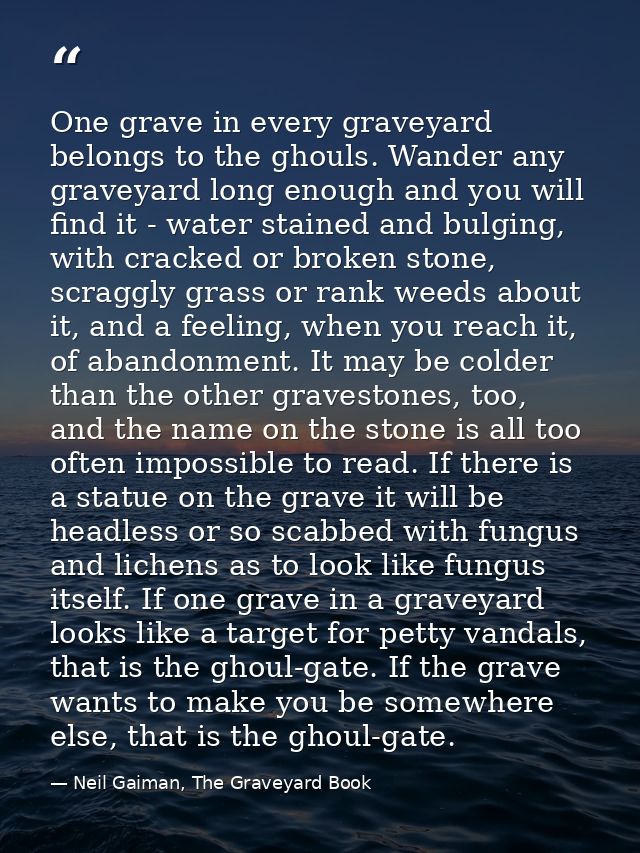 One grave in every graveyard belongs to the ghouls. Wander any graveyard long enough and you will find it - water staine — Neil Gaiman, The Graveyard Book