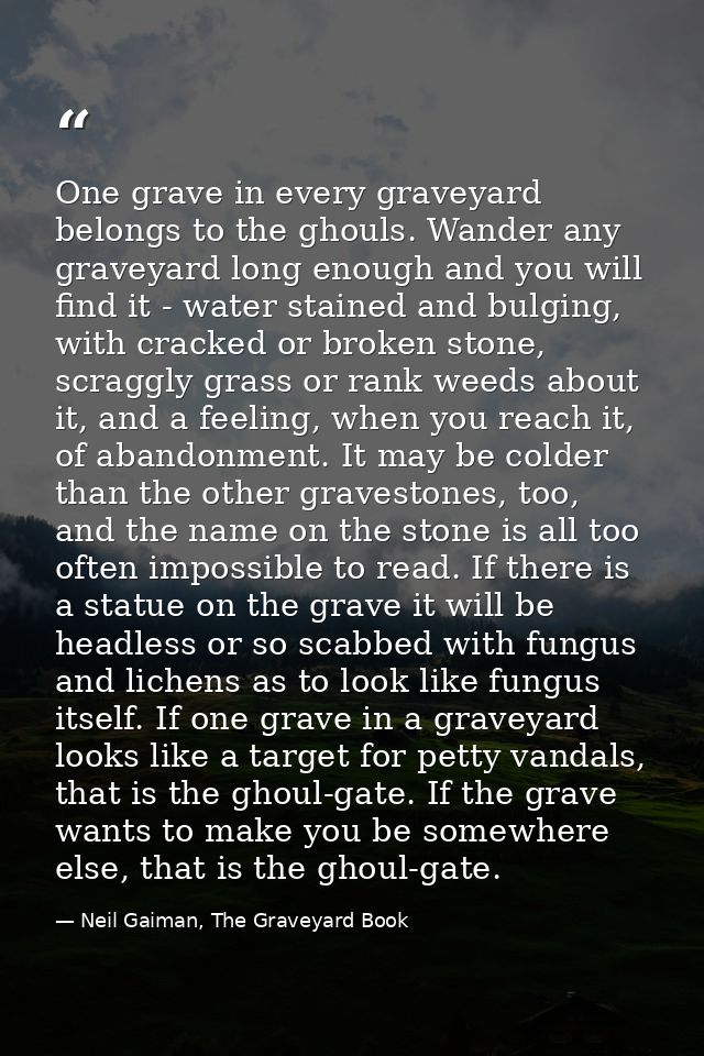 One grave in every graveyard belongs to the ghouls. Wander any graveyard long enough and you will find it - water staine — Neil Gaiman, The Graveyard Book