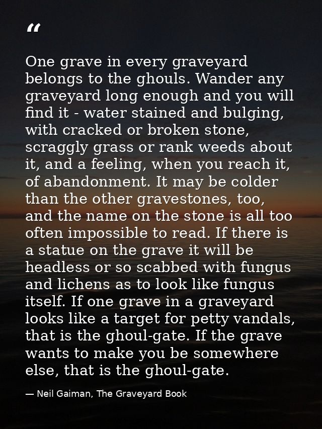 One grave in every graveyard belongs to the ghouls. Wander any graveyard long enough and you will find it - water staine — Neil Gaiman, The Graveyard Book