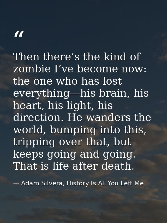 Then there’s the kind of zombie I’ve become now: the one who has lost everything—his brain, his heart, his light, his di — Adam Silvera, History Is All You Left Me