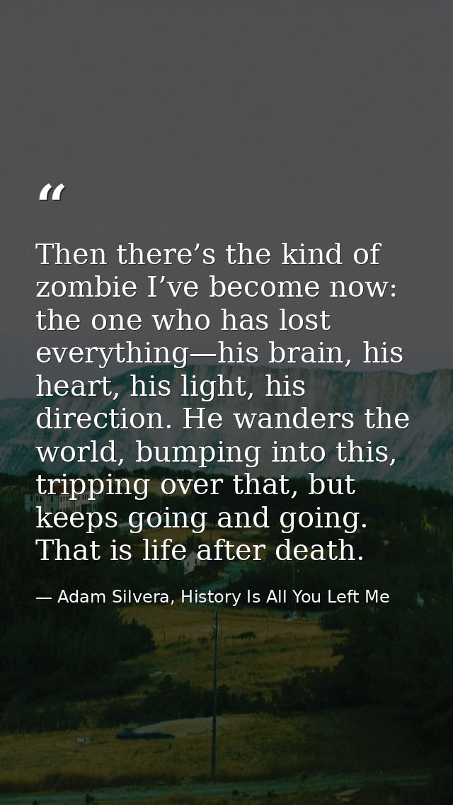 Then there’s the kind of zombie I’ve become now: the one who has lost everything—his brain, his heart, his light, his di — Adam Silvera, History Is All You Left Me