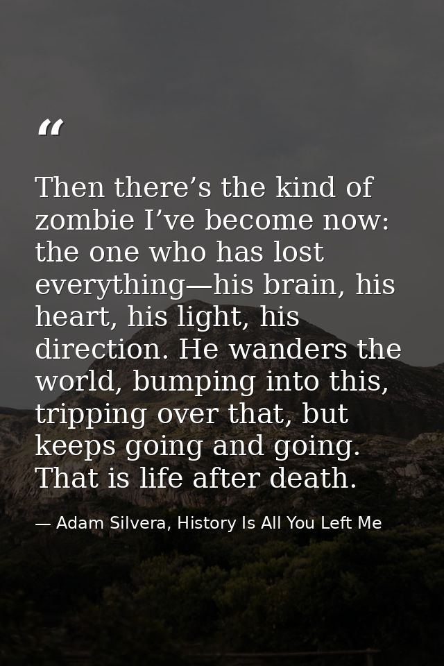 Then there’s the kind of zombie I’ve become now: the one who has lost everything—his brain, his heart, his light, his di — Adam Silvera, History Is All You Left Me