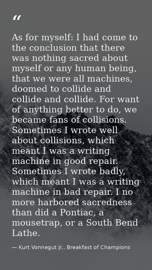 As for myself: I had come to the conclusion that there was nothing sacred about myself or any human being, that we were  — Kurt Vonnegut Jr., Breakfast of Champions