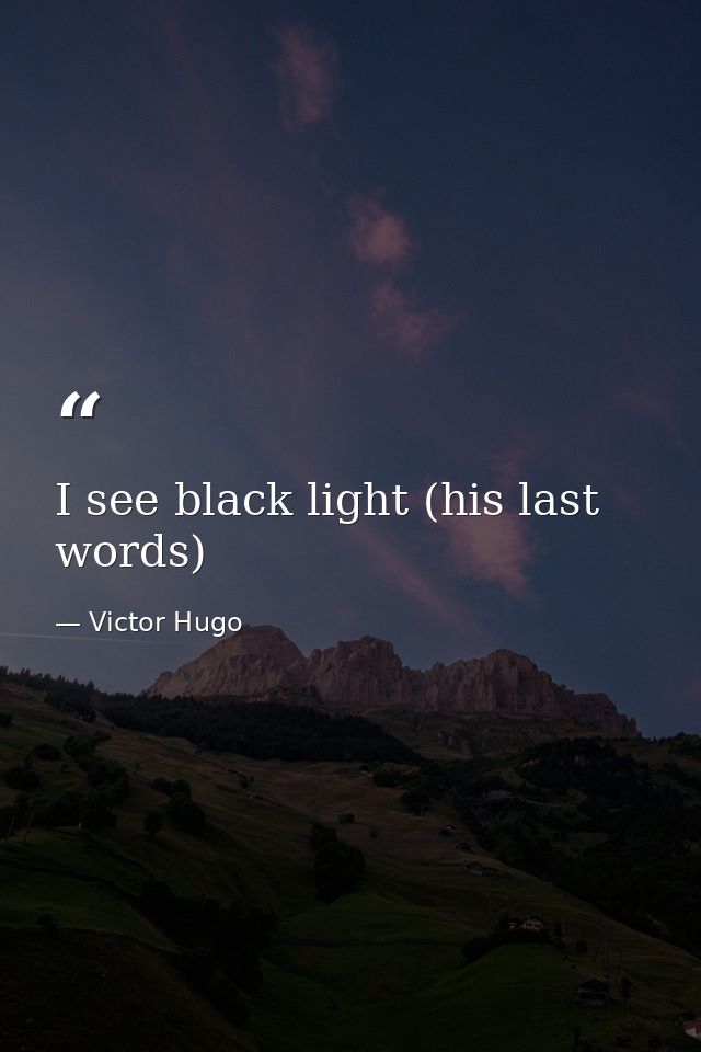 I see black light (his last words) — Victor Hugo