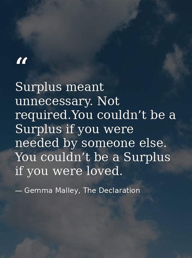 Surplus meant unnecessary. Not required.You couldn’t be a Surplus if you were needed by someone else. You couldn’t be a  — Gemma Malley, The Declaration