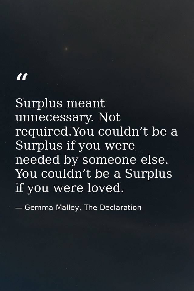 Surplus meant unnecessary. Not required.You couldn’t be a Surplus if you were needed by someone else. You couldn’t be a  — Gemma Malley, The Declaration
