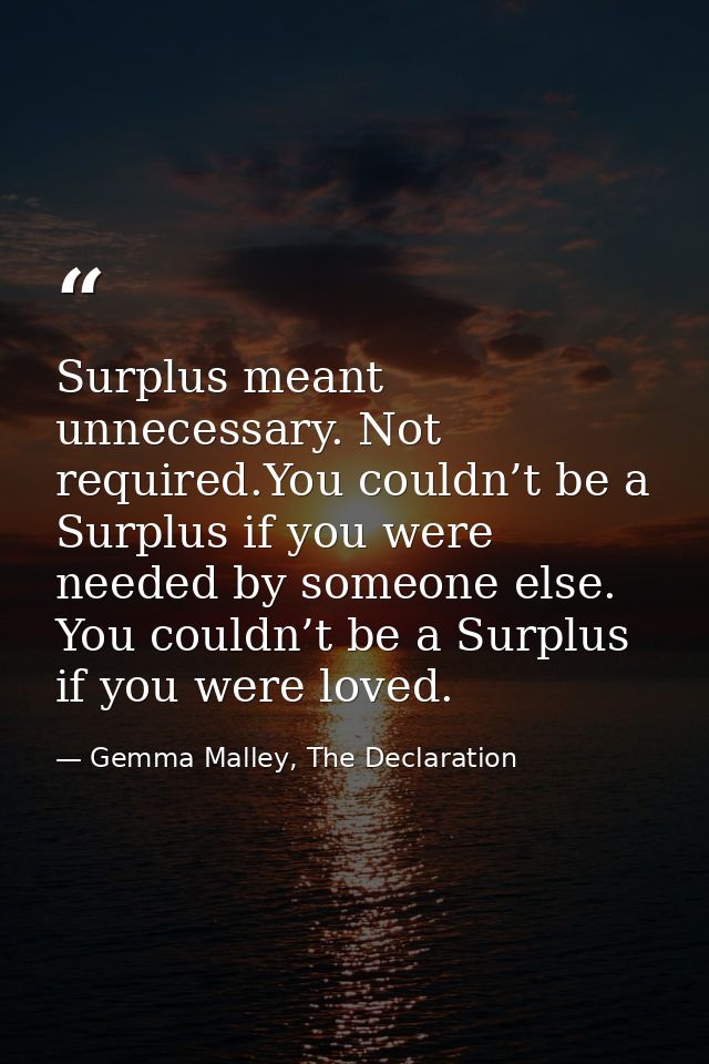 Surplus meant unnecessary. Not required.You couldn’t be a Surplus if you were needed by someone else. You couldn’t be a  — Gemma Malley, The Declaration
