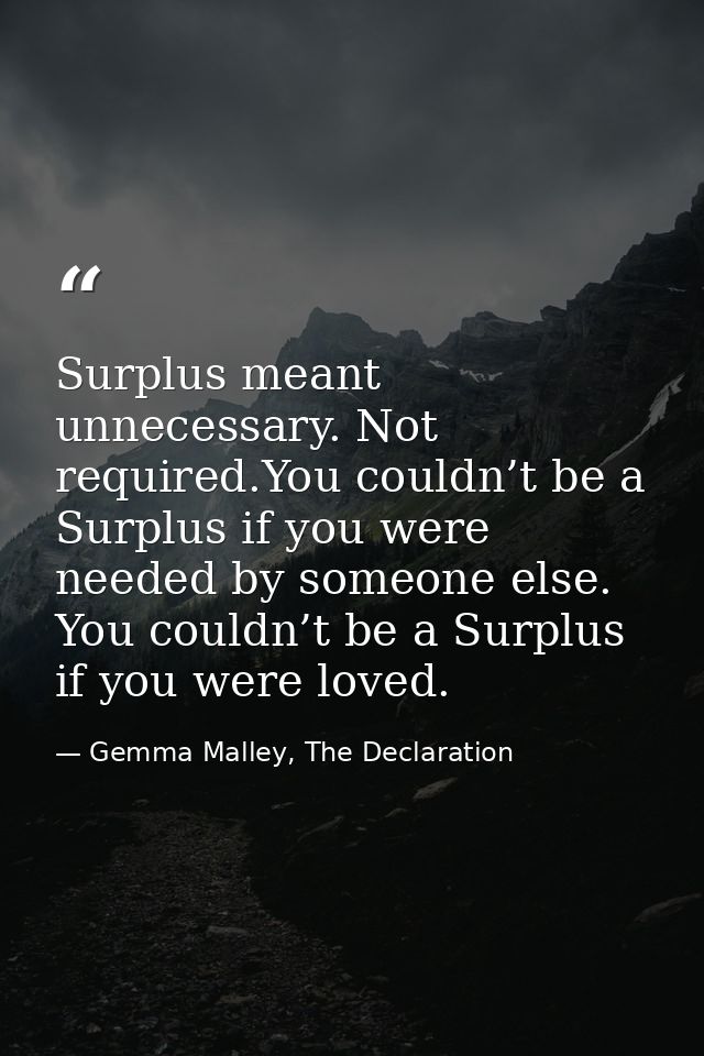 Surplus meant unnecessary. Not required.You couldn’t be a Surplus if you were needed by someone else. You couldn’t be a  — Gemma Malley, The Declaration