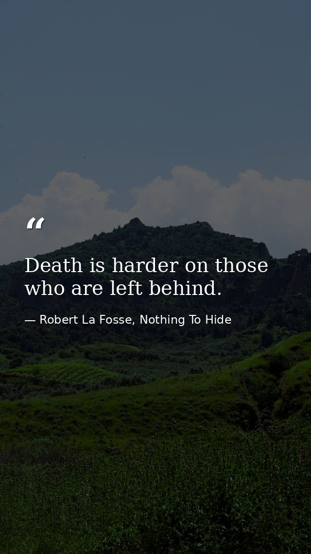 Death is harder on those who are left behind. — Robert La Fosse, Nothing To Hide