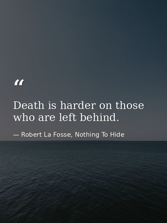 Death is harder on those who are left behind. — Robert La Fosse, Nothing To Hide
