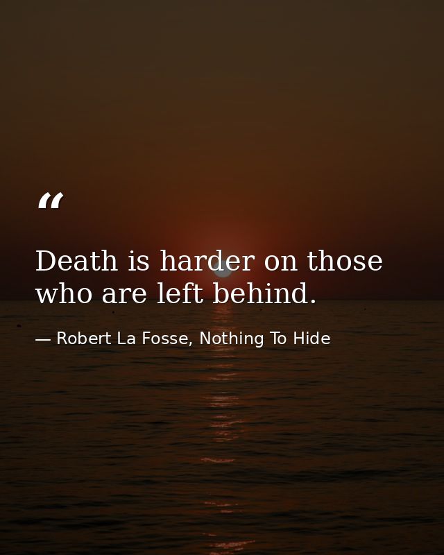 Death is harder on those who are left behind. — Robert La Fosse, Nothing To Hide
