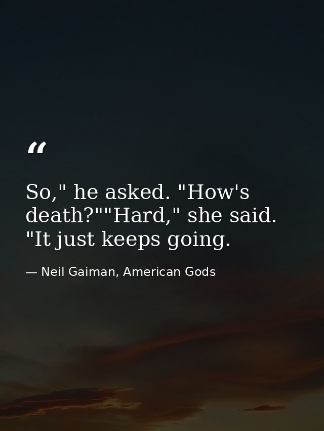 So," he asked. "How's death?""Hard," she said. "It just keeps going. — Neil Gaiman, American Gods