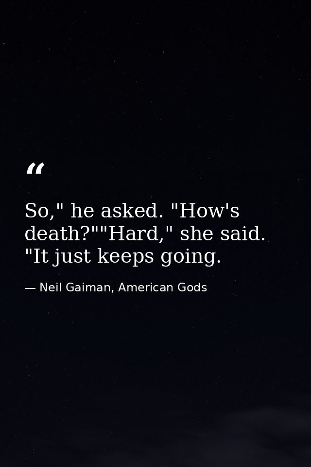 So," he asked. "How's death?""Hard," she said. "It just keeps going. — Neil Gaiman, American Gods