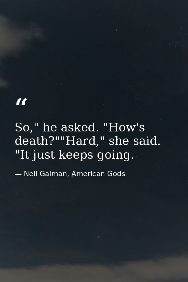 So," he asked. "How's death?""Hard," she said. "It just keeps going. — Neil Gaiman, American Gods