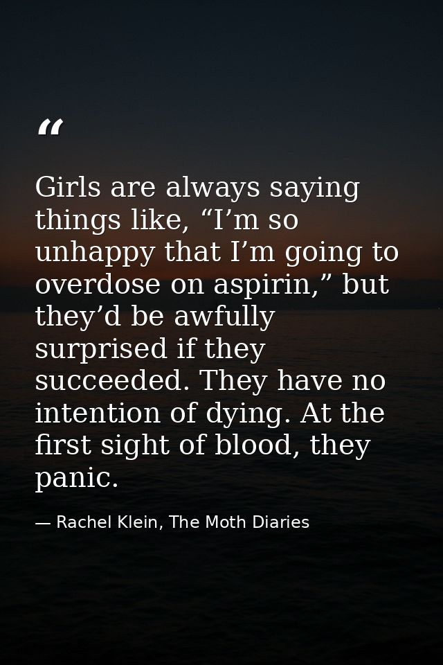 Girls are always saying things like, “I’m so unhappy that I’m going to overdose on aspirin,” but they’d be awfully surpr — Rachel Klein, The Moth Diaries