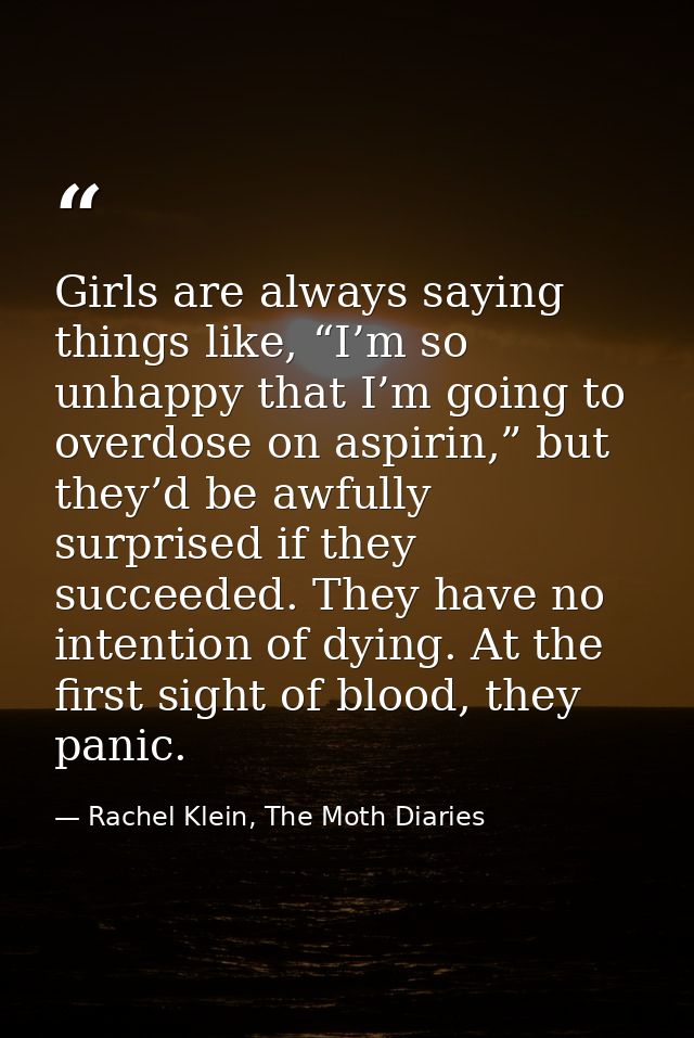 Girls are always saying things like, “I’m so unhappy that I’m going to overdose on aspirin,” but they’d be awfully surpr — Rachel Klein, The Moth Diaries