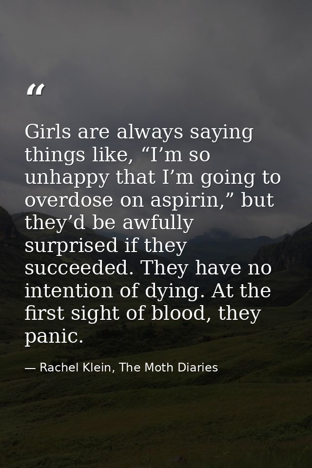 Girls are always saying things like, “I’m so unhappy that I’m going to overdose on aspirin,” but they’d be awfully surpr — Rachel Klein, The Moth Diaries