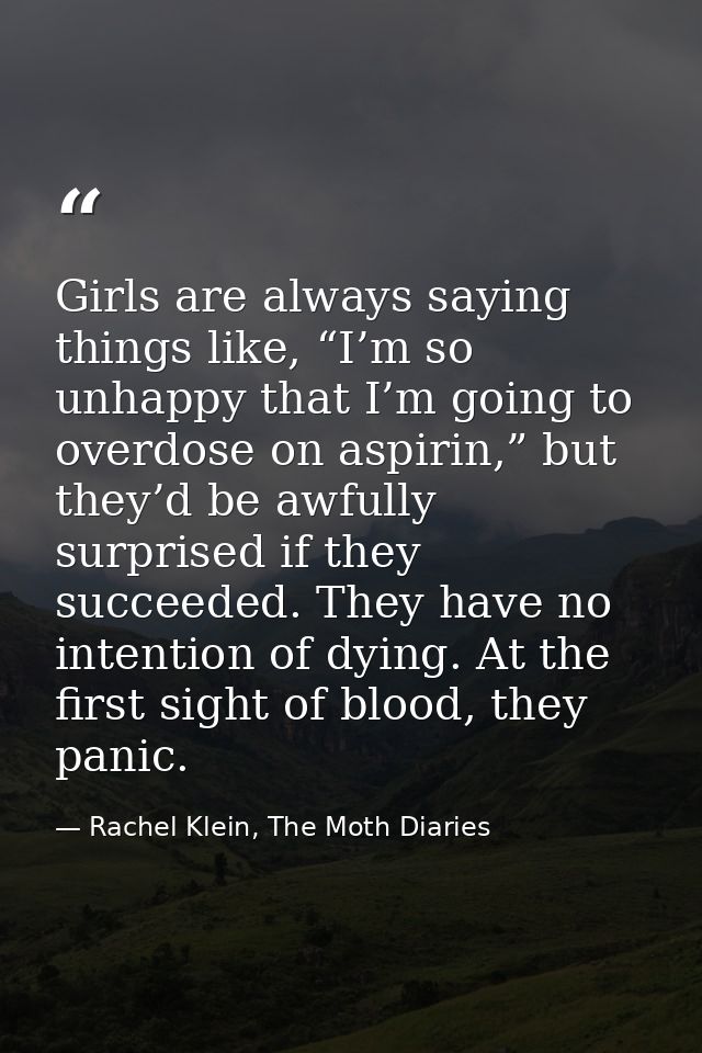 Girls are always saying things like, “I’m so unhappy that I’m going to overdose on aspirin,” but they’d be awfully surpr — Rachel Klein, The Moth Diaries