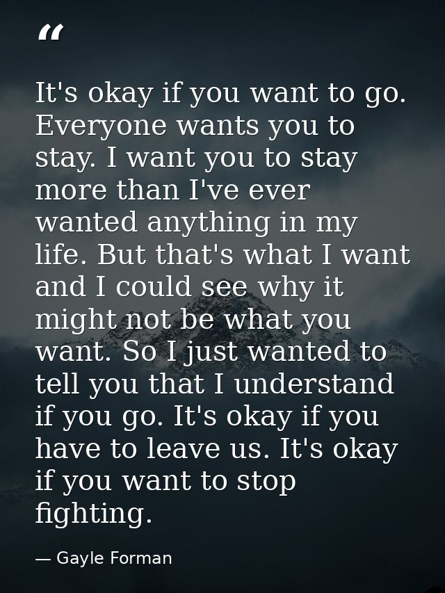 It's okay if you want to go. Everyone wants you to stay. I want you to stay more than I've ever wanted anything in my li — Gayle Forman